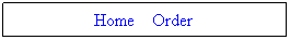 Text Box: &nbsp; Home&nbsp;&nbsp;&nbsp; Order&nbsp;&nbsp;&nbsp; 
