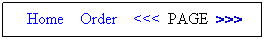 Text Box: &nbsp; Home&nbsp;&nbsp;&nbsp; Order&nbsp;&nbsp;&nbsp; <<<&nbsp; PAGE&nbsp; >>>&nbsp; 
