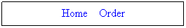 Text Box: &nbsp; Home&nbsp;&nbsp;&nbsp; Order&nbsp;&nbsp;
